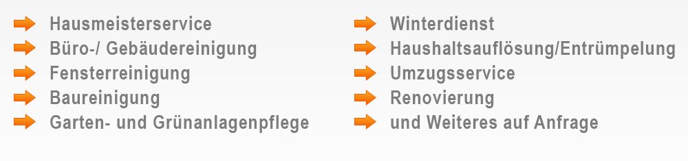Hausmeisterservice, Büro-/ Gebäudereinigung, Fensterreinigung, Baureinigung, Garten- und Grünanlagenpflege, Winterdienst, Entrümpelung, Haushaltsauflösung, Umzugsservice, Renovierung